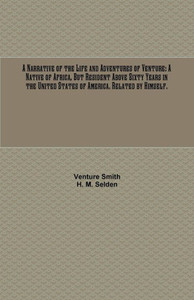 A Narrative of the Life and Adventures of Venture: A Native of Africa, But Resident Above Sixty Years in the United States of America. Related by Himself.