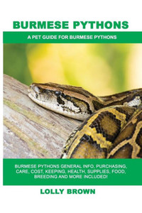 Burmese Pythons: Burmese Pythons General Info, Purchasing, Care, Cost, Keeping, Health, Supplies, Food, Breeding and More Included! A Pet Guide for Burmese Pythons