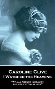 Caroline Clive - I Watched the Heavens: 'Ay, all around is heaven, but here within is hell''