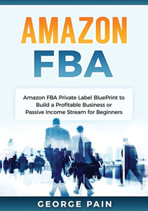 Amazon FBA: Amazon FBA Private Label BluePrint to Build a Profitable Business or Passive Income Stream for Beginners Amazon FBA: Amazon FBA Private Label BluePrint to Build a Profitable Business or Passive Income Stream for Beginners