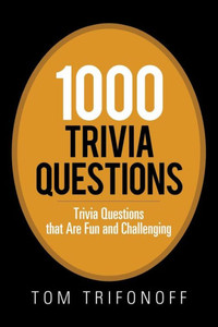 1000 Trivia Questions: Trivia Questions that Are Fun and Challenging 1000 Trivia Questions: Trivia Questions that Are Fun and Challenging