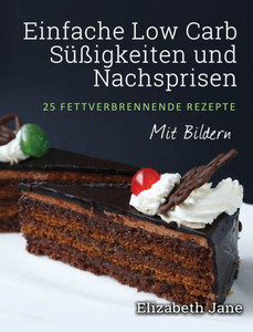 Einfache Low Carb SUBigkeiten und Nachspeisen: 25 Fettverbrennende Rezepte (German Edition)