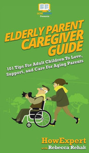 Elderly Parent Caregiver Guide: 101 Tips For Adult Children To Love, Support, and Care For Aging Parents Elderly Parent Caregiver Guide: 101 Tips For Adult Children To Love, Support, and Care For Aging Parents