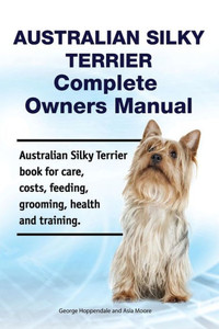Australian Silky Terrier Complete Owners Manual. Australian Silky Terrier book for care, costs, feeding, grooming, health and training.