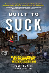 Built to Suck: The Inevitable Demise of the Corporation...and How to Save It? Built to Suck: The Inevitable Demise of the Corporation...and How to Save It?