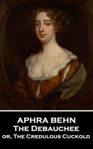 Aphra Behn - The Debauchee: or, The Credulous Cuckold
