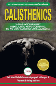 Calisthenics: Der Ultimative Leitfaden FUr Calisthenics-Ubungen FUr Anfänger Und Workout-routinen Sowie Ein 30-tägiger Aktionsplan Zum Muskelaufbau ... / Calisthenics German Book) (German Edition)