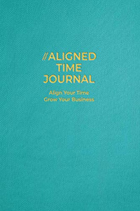 The Aligned Time Journal: Align your time, grow you business