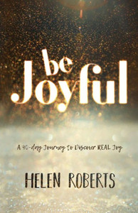 Be Joyful: A 40-Day Journey to Discover REAL Joy Be Joyful: A 40-Day Journey to Discover REAL Joy