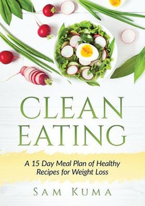Clean Eating: A 15 Day Meal Plan of Healthy Recipes for Weight Loss Clean Eating: A 15 Day Meal Plan of Healthy Recipes for Weight Loss