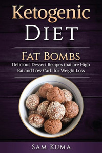 Ketogenic Diet: Fat Bombs: Delicious Dessert Recipes that are High Fat and Low Carb for Weight Loss Ketogenic Diet: Fat Bombs: Delicious Dessert Recipes that are High Fat and Low Carb for Weight Loss