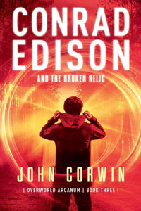 Conrad Edison and the Broken Relic: Overworld Arcanum Book Three Conrad Edison and the Broken Relic: Overworld Arcanum Book Three