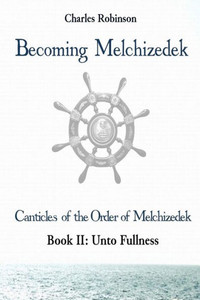 Becoming Melchizedek: Heaven's Priesthood and Your Journey: Unto Fullness (The Canticles of the Order of Melchizedek) Becoming Melchizedek: Heaven's Priesthood and Your Journey: Unto Fullness (The Canticles of the Order of Melchizedek)