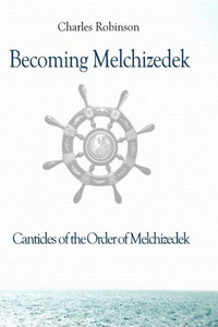 Becoming Melchizedek: Heaven's Priesthood and Your Journey: All Books and Study Guides (The Canticles of the Order of Melchizedek) Becoming Melchizedek: Heaven's Priesthood and Your Journey: All Books and Study Guides (The Canticles of the Order of Melchizedek)