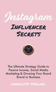 Instagram Influencer Secrets: The Ultimate Strategy Guide to Passive Income, Social Media Marketing & Growing Your Personal Brand or Business Instagram Influencer Secrets: The Ultimate Strategy Guide to Passive Income, Social Media Marketing & Growing Your Personal Brand or Business