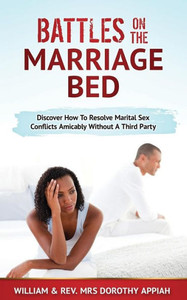 Battles on the Marriage Bed: Discover How To Resolve Marital Sex Conflicts Amicably Without A Third Party Battles on the Marriage Bed: Discover How To Resolve Marital Sex Conflicts Amicably Without A Third Party