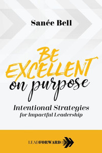 Be Excellent on Purpose: Intentional Strategies for Impactful Leadership (Lead Forward) Be Excellent on Purpose: Intentional Strategies for Impactful Leadership (Lead Forward)
