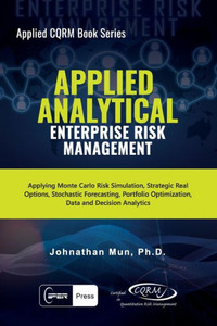 Applied Analytical - Enterprise Risk Management: Applying Monte Carlo Risk Simulation, Strategic Real Options, Stochastic Forecasting, Portfolio ... Decision Analytics (Applied CQRM Book Series) Applied Analytical - Enterprise Risk Management: Applying Monte Carlo Risk Simulation, Strategic Real Options, Stochastic Forecasting, Portfolio ... Decision Analytics (Applied CQRM Book Series)
