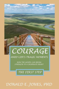 Courage Amid Life's Tragic Moments How The Gospel Can Strength To A Desperate Heart The First Step