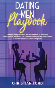 Dating For Men Playbook: Powerful Dating Advice For Men Including How To Effortlessly Attract Women, Boost Your Self-Esteem & Confidence And Tinder Secrets To Help You Master The Online Dating Game Dating For Men Playbook: Powerful Dating Advice For Men Including How To Effortlessly Attract Women, Boost Your Self-Esteem & Confidence And Tinder Secrets To Help You Master The Online Dating Game