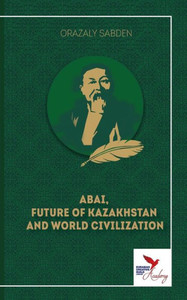 ABAI, FUTURE OF KAZAKHSTAN AND WORLD CIVILIZATION ABAI, FUTURE OF KAZAKHSTAN AND WORLD CIVILIZATION
