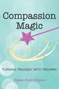 Compassion Magic: Turning Tragedy into Triumph Compassion Magic: Turning Tragedy into Triumph