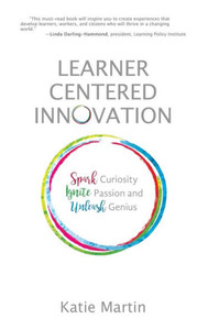 Learner-Centered Innovation: Spark Curiosity, Ignite Passion and Unleash Genius Learner-Centered Innovation: Spark Curiosity, Ignite Passion and Unleash Genius