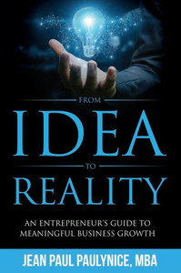 FROM IDEA TO REALITY: AN ENTREPRENEUR'S GUIDE TO MEANINGFUL BUSINESS GROWTH FROM IDEA TO REALITY: AN ENTREPRENEUR'S GUIDE TO MEANINGFUL BUSINESS GROWTH