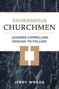 Courageous Churchmen: Leaders Compelling Enough to Follow Courageous Churchmen: Leaders Compelling Enough to Follow