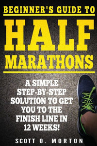 Beginner's Guide to Half Marathons: A Simple Step-By-Step Solution to Get You to the Finish Line in 12 Weeks! (Beginner To Finisher)
