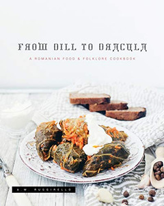From Dill To Dracula: A Romanian Food & Folklore Cookbook