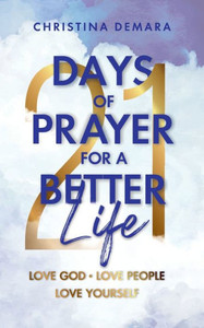 21 Days of Prayer for a Better Life: Love God Love People Love Yourself 21 Days of Prayer for a Better Life: Love God Love People Love Yourself