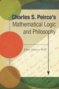 Charles S. Peirce's Mathematical Logic and Philosophy Charles S. Peirce's Mathematical Logic and Philosophy