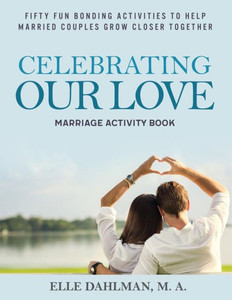 Celebrating Our Love Marriage Activity Book: Fifty Fun Bonding Activities to Help Married Couples Grow Closer Together Celebrating Our Love Marriage Activity Book: Fifty Fun Bonding Activities to Help Married Couples Grow Closer Together