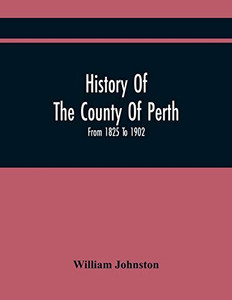 History Of The County Of Perth: From 1825 To 1902 History Of The County Of Perth: From 1825 To 1902