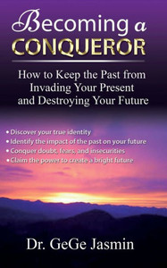 Becoming a Conqueror: How to Keep the Past From Destroying Your Present and Destroying Your Future Becoming a Conqueror: How to Keep the Past From Destroying Your Present and Destroying Your Future