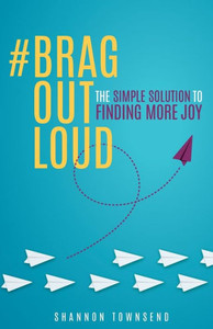 #BragOutLoud: The Simple Solution to Finding More Joy #BragOutLoud: The Simple Solution to Finding More Joy