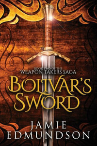 Bolivar's Sword: Book Two of The Weapon Takers Saga Bolivar's Sword: Book Two of The Weapon Takers Saga