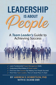 Leadership Is about People : A Team Leader's Guide to Achieving Success Leadership Is about People : A Team Leader's Guide to Achieving Success
