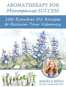 Aromatherapy for Menopause Success: 100 essential oil recipes to reclaim your vibrancy Aromatherapy for Menopause Success: 100 essential oil recipes to reclaim your vibrancy