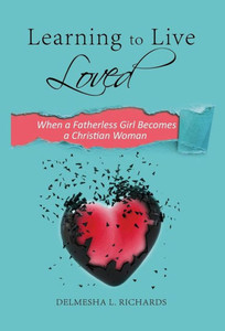 Learning to Live Loved: When a Fatherless Girl Becomes a Christian Woman