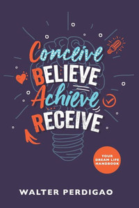 CBAR - Conceive, Believe, Achieve, Receive: Your Dream Life Handbook (CBAR Academy) CBAR - Conceive, Believe, Achieve, Receive: Your Dream Life Handbook (CBAR Academy)