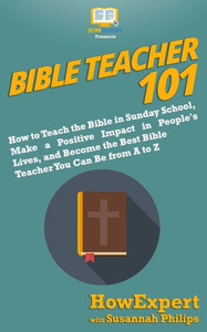 Bible Teacher 101: How to Teach the Bible in Sunday School, Make a Positive Impact in People's Lives, and Become the Best Bible Teacher You Can Be From A to Z Bible Teacher 101: How to Teach the Bible in Sunday School, Make a Positive Impact in People's Lives, and Become the Best Bible Teacher You Can Be From A to Z