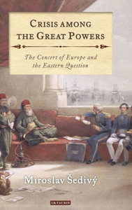 Crisis Among the Great Powers: The Concert of Europe and the Eastern Question (International Library of Historical Studies)