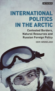 International Politics in the Arctic: Contested Borders, Natural Resources and Russian Foreign Policy (Library of Arctic Studies)