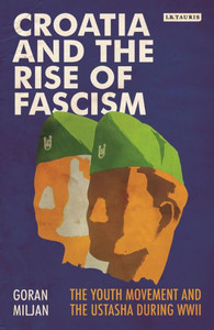 Croatia and the Rise of Fascism: The Youth Movement and the Ustasha During WWII (Library of World War II Studies) Croatia and the Rise of Fascism: The Youth Movement and the Ustasha During WWII (Library of World War II Studies)
