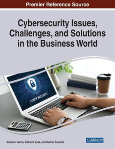 Cybersecurity Issues, Challenges, and Solutions in the Business World Cybersecurity Issues, Challenges, and Solutions in the Business World