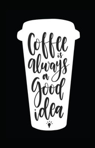 Coffee Is Always A Good Idea Coffee Is Always A Good Idea