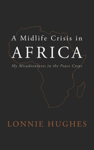 A Midlife Crisis in Africa: My Misadventures in the Peace Corps