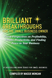 Brilliant Breakthroughs For The Small Business Owner: Fresh Perspectives on Profitability, People, Productivity, and Finding Peace in Your Business